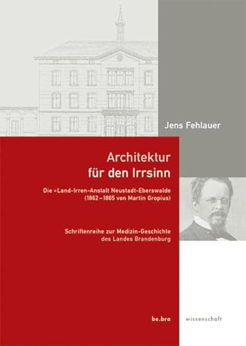 Architektur für den Wahnsinn: Die "Land-Irren-Anstalt Neustadt-Eberswalde (1862-1865) von Martin Gropius von be.bra wissenschaft verlag